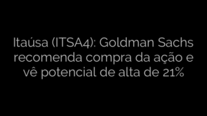 ​Itaúsa (ITSA4): Goldman Sachs recomenda compra da ação e vê potencial de alta de 21% 